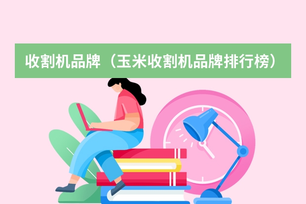 收割机品牌（玉米收割机品牌排行榜）