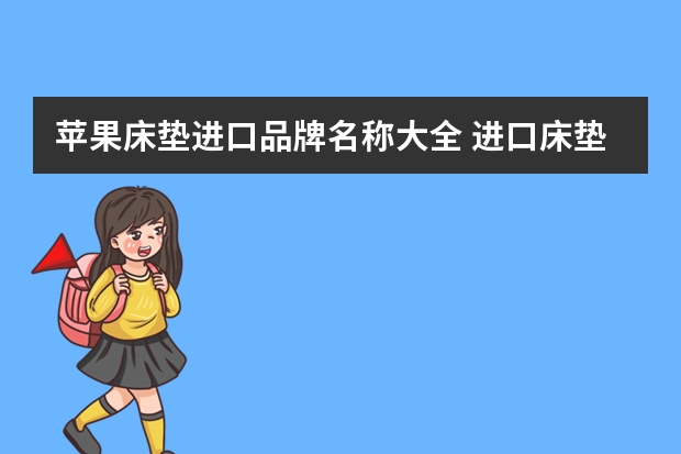 苹果床垫进口品牌名称大全 进口床垫品牌排行榜 最新推荐