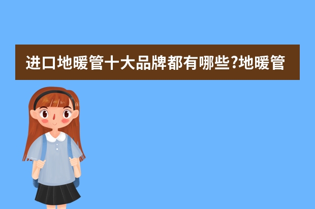 进口地暖管十大品牌都有哪些?地暖管哪一个品牌好?
