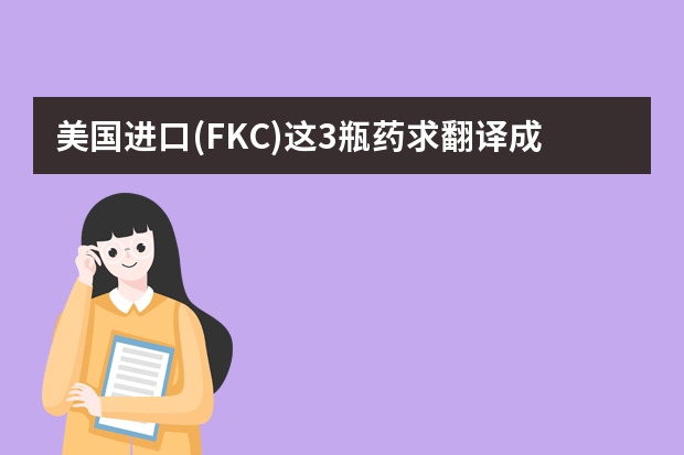美国进口(FKC)这3瓶药求翻译成中文药名和有什么用途？