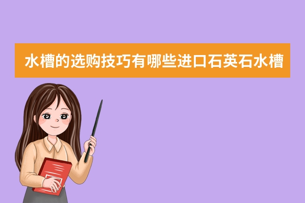 水槽的选购技巧有哪些进口石英石水槽品牌