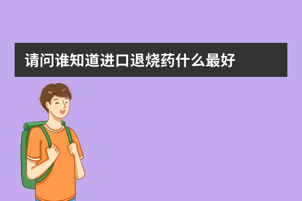 请问谁知道进口退烧药什么最好