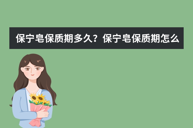 保宁皂保质期多久？保宁皂保质期怎么看？保宁洗衣皂介绍有哪些？