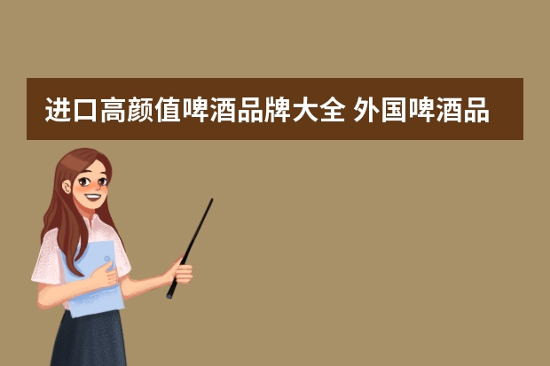 进口高颜值啤酒品牌大全 外国啤酒品牌排行榜前十名