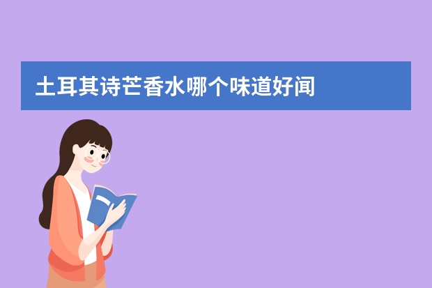 土耳其诗芒香水哪个味道好闻
