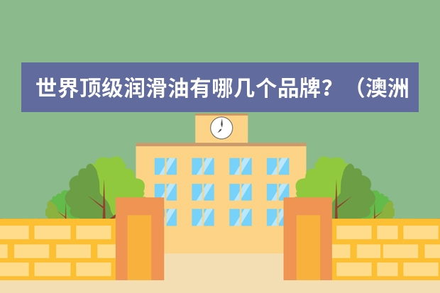 世界顶级润滑油有哪几个品牌？（澳洲排名前十的润滑油品牌）