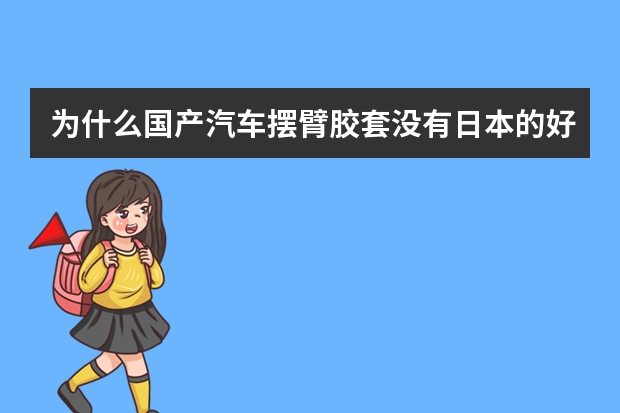 为什么国产汽车摆臂胶套没有日本的好?