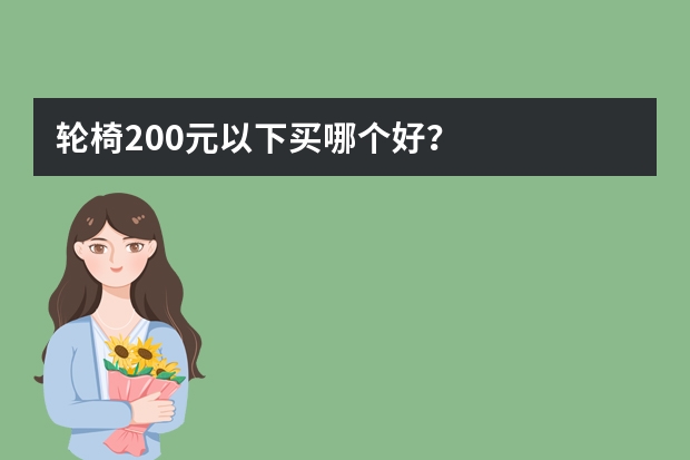 轮椅200元以下买哪个好？