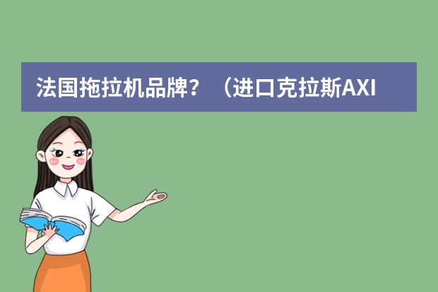 法国拖拉机品牌？（进口克拉斯AXION拖拉机报价）