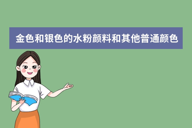 金色和银色的水粉颜料和其他普通颜色的水粉颜料有什么区别？
