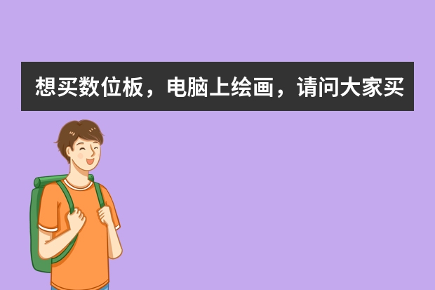 想买数位板，电脑上绘画，请问大家买什么牌子的好点？