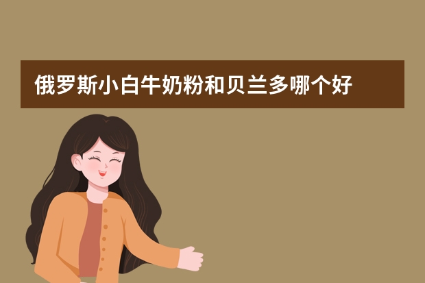 俄罗斯小白牛奶粉和贝兰多哪个好