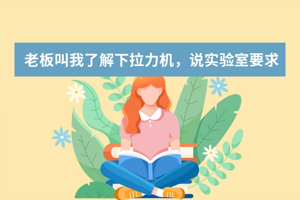 老板叫我了解下拉力机，说实验室要求配拉力机，大家有什么牌子的拉力机介绍没啊？