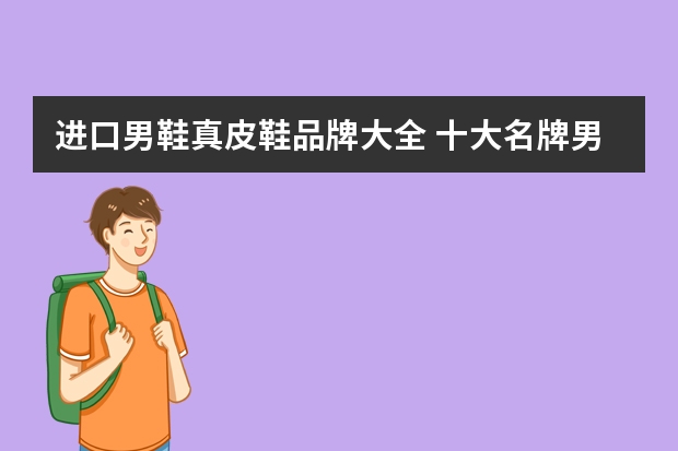 进口男鞋真皮鞋品牌大全 十大名牌男鞋(男人鞋子品牌排行榜)