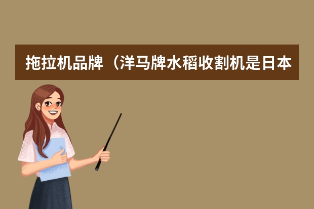 拖拉机品牌（洋马牌水稻收割机是日本进口的还是国产的）