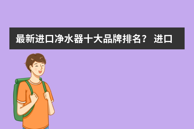 最新进口净水器十大品牌排名？ 进口净水器十大排名