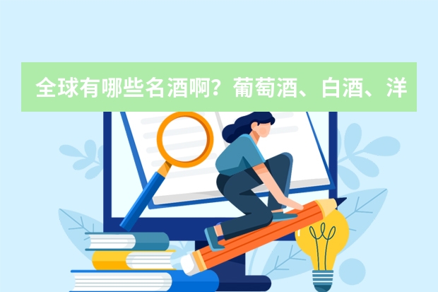 全球有哪些名酒啊？葡萄酒、白酒、洋酒都说说了！