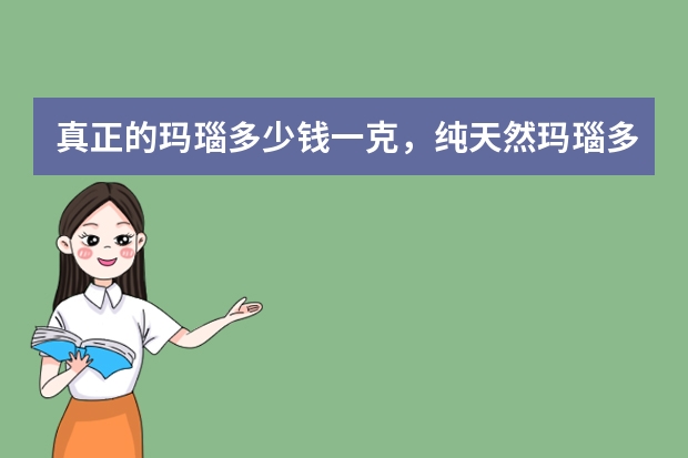 真正的玛瑙多少钱一克，纯天然玛瑙多少钱一克