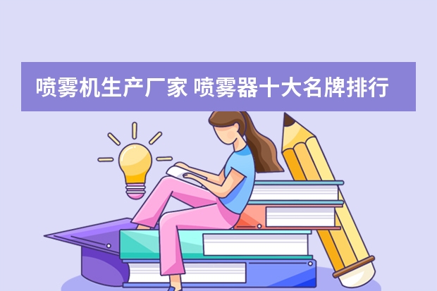 喷雾机生产厂家 喷雾器十大名牌排行榜是怎样的?