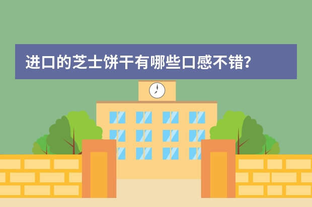 进口的芝士饼干有哪些口感不错？