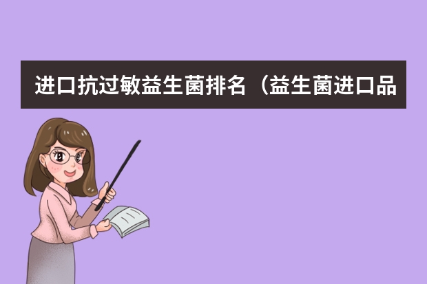 进口抗过敏益生菌排名（益生菌进口品牌排行榜前十）
