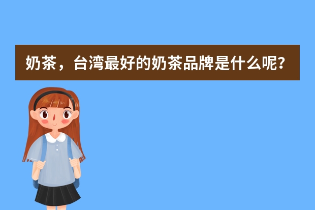 奶茶，台湾最好的奶茶品牌是什么呢？
