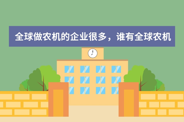 全球做农机的企业很多，谁有全球农机企业的排行榜，从第一到第十就行（东方红拖拉机世界排名？）