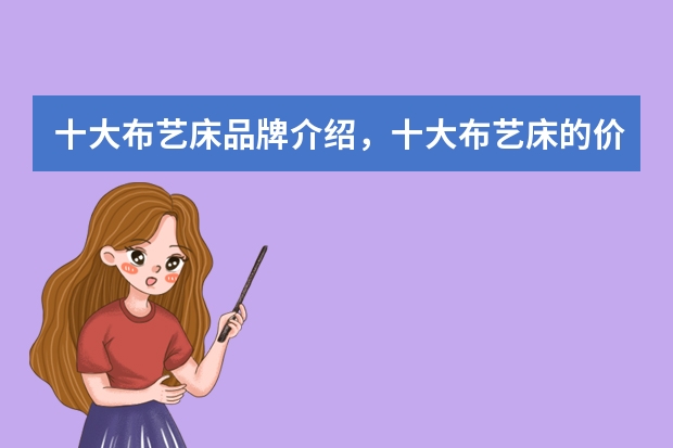 十大布艺床品牌介绍，十大布艺床的价格（进口布艺沙发品牌）