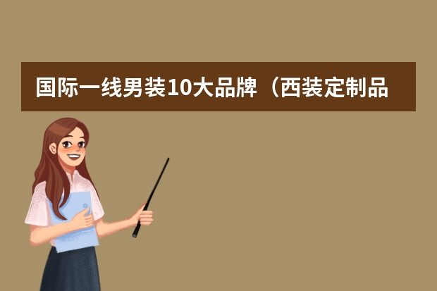 国际一线男装10大品牌（西装定制品牌推荐）