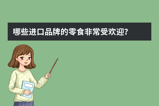 哪些进口品牌的零食非常受欢迎？