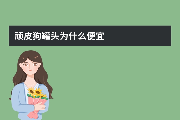 顽皮狗罐头为什么便宜