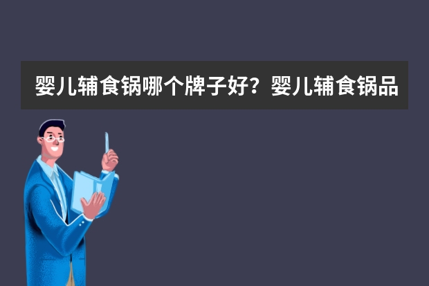 婴儿辅食锅哪个牌子好？婴儿辅食锅品牌排行榜推荐(宝宝辅食锅品牌推荐)