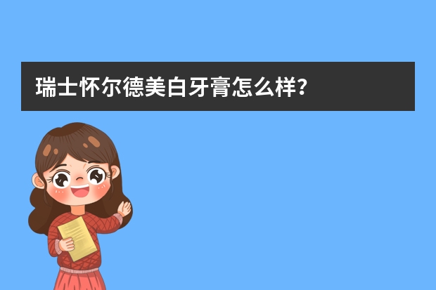 瑞士怀尔德美白牙膏怎么样？