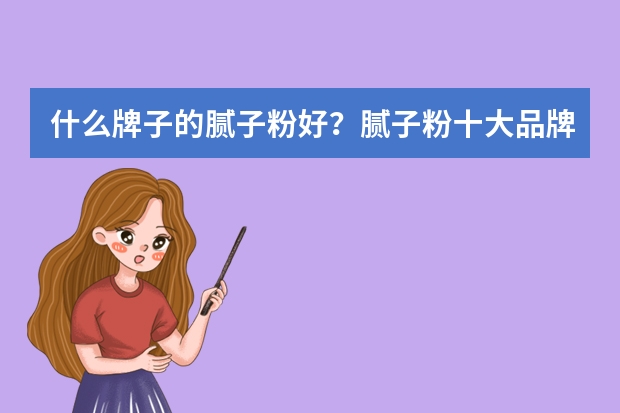 什么牌子的腻子粉好？腻子粉十大品牌