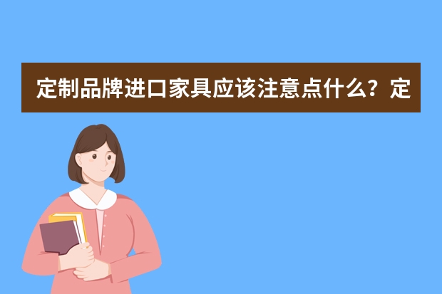 定制品牌进口家具应该注意点什么？定制家具品牌哪家好一些？