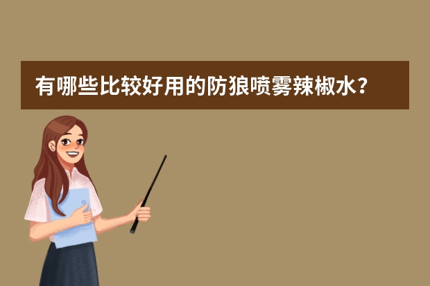 有哪些比较好用的防狼喷雾/辣椒水？