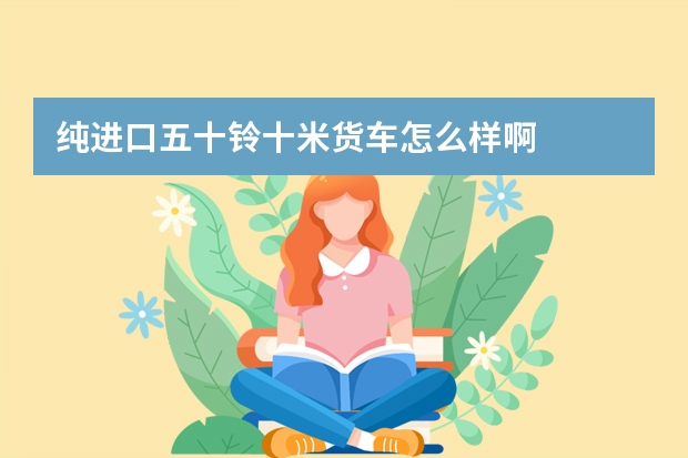 纯进口五十铃十米货车怎么样啊