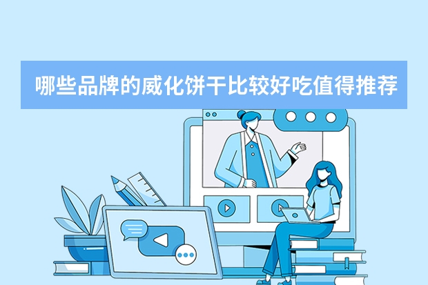 哪些品牌的威化饼干比较好吃值得推荐？