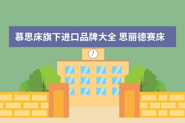 慕思床旗下进口品牌大全 思丽德赛床垫和慕思床垫的关系