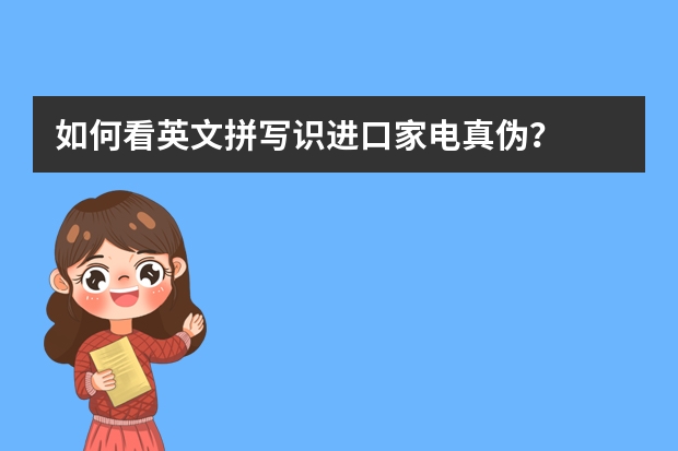 如何看英文拼写识进口家电真伪？