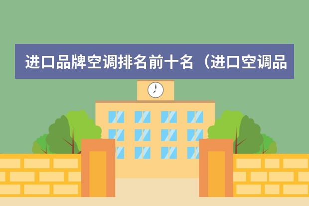 进口品牌空调排名前十名（进口空调品牌排行榜 七大进口空调品牌）