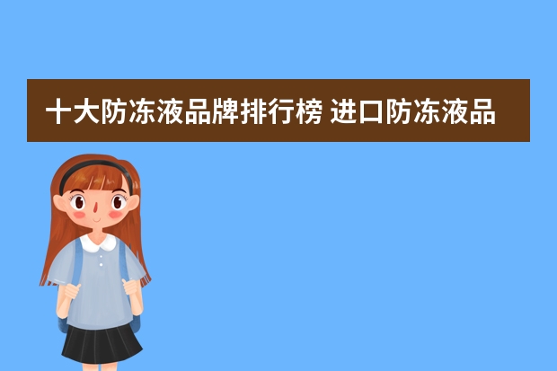 十大防冻液品牌排行榜 进口防冻液品牌排行榜?