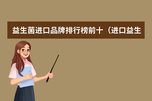 益生菌进口品牌排行榜前十（进口益生菌十大品牌）