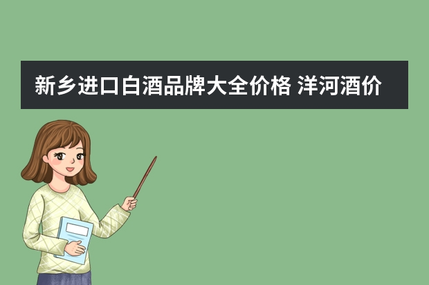 新乡进口白酒品牌大全价格 洋河酒价格表，洋河酒价格大全2023