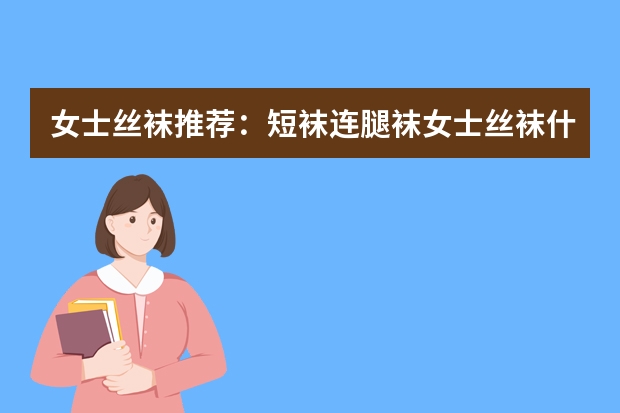 女士丝袜推荐：短袜/连腿袜女士丝袜什么品牌的好