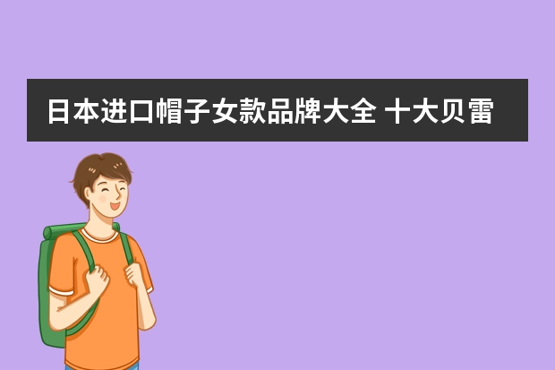 日本进口帽子女款品牌大全 十大贝雷帽品牌排行榜(贝雷帽品牌推荐)