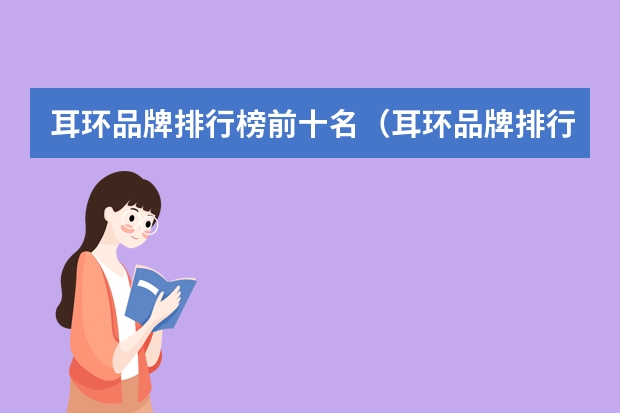 耳环品牌排行榜前十名（耳环品牌排行榜前十名）