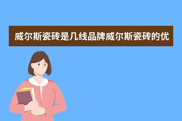 威尔斯瓷砖是几线品牌威尔斯瓷砖的优点 济南装修材料价格清单大全 价格让人满意
