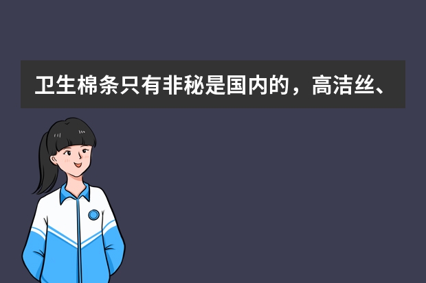 卫生棉条只有非秘是国内的，高洁丝、苏菲、NAT都是国外的，进口和国产有区别吗？