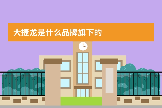 大捷龙是什么品牌旗下的